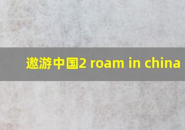 遨游中国2 roam in china 2